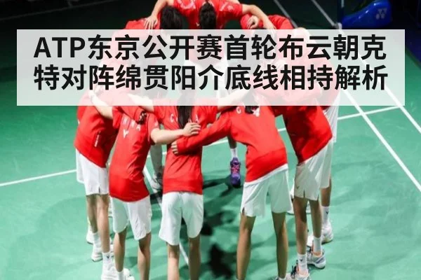 ATP东京公开赛首轮布云朝克特对阵绵贯阳介底线相持解析