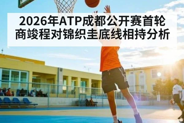 2026年ATP成都公开赛首轮商竣程对锦织圭底线相持分析