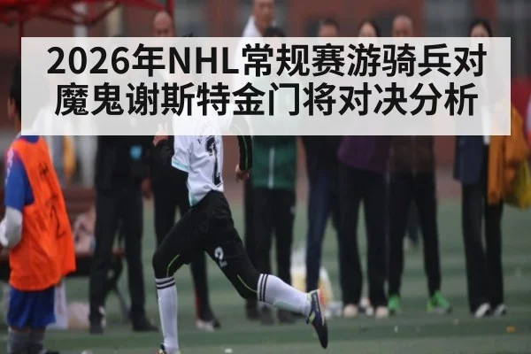 2026年NHL常规赛游骑兵对魔鬼谢斯特金门将对决分析